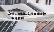 九游体育官方入口-乌迪内斯球队实现客场逆转，取得胜利