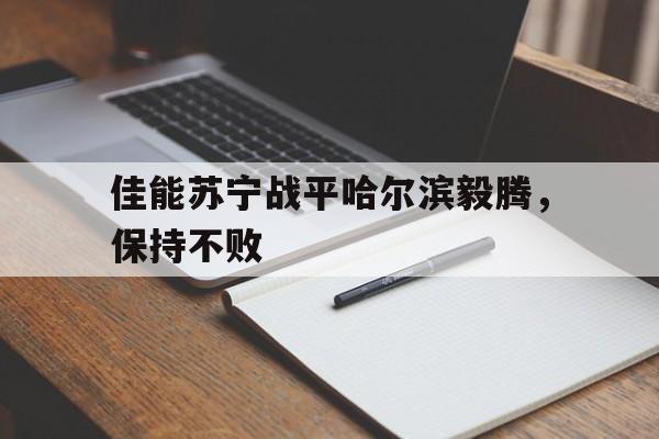 佳能苏宁战平哈尔滨毅腾，保持不败的简单介绍